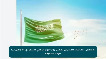 الاحتفال.. فعاليات المدارس تعكس روح اليوم الوطني السعودي 95 وتعزز قيم الولاء العميقة